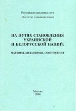 На путях становления украинской и белорусской наций. Факторы, механизмы, соотнесения, (Москва 2004)