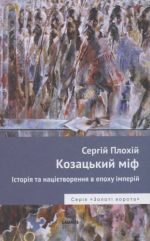 Козацький міф. Історія та націєтворення в епоху імперій, (Киев 2013)