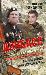 Донбасс. От Славянска до Дебальцево. Хроники, записанные кровью. Окопная правда гражданской войны, (Москва 2016)