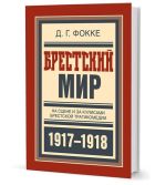 Брестский мир. На сцене и за кулисами брестской трагикомедии 1917-1918, (Москва 2017)