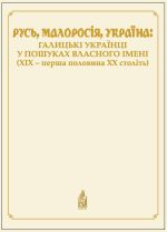 Русь, Малоросія, Україна: галицькі українці у пошуках власного імені (ХІХ – перша половина ХХ століть), (Львов 2021)