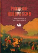 Рождение Новороссии. От Екатерины II до Александра I. События, воспоминания, документы, (Москва 2015)